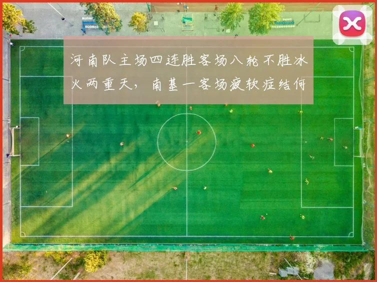 河南队主场四连胜客场八轮不胜冰火两重天,南基一客场疲软症结何时能解?
