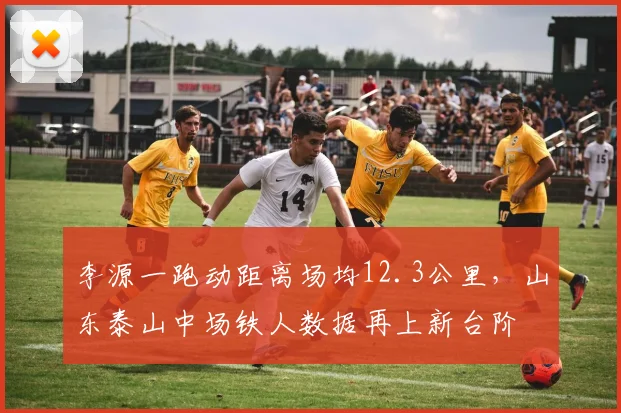 李源一跑动距离场均12.3公里,山东泰山中场铁人数据再上新台阶