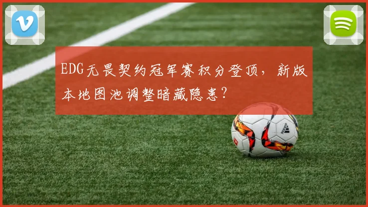 EDG无畏契约冠军赛积分登顶,新版本地图池调整暗藏隐患?