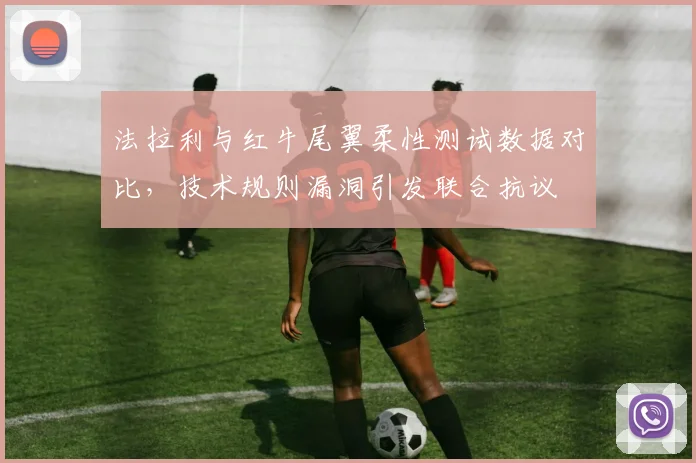 法拉利与红牛尾翼柔性测试数据对比,技术规则漏洞引发联合抗议